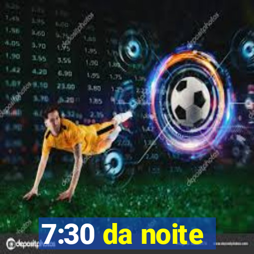 7:30 da noite